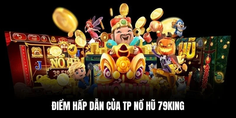 Điểm hấp dẫn của TP Nổ Hũ 79king.